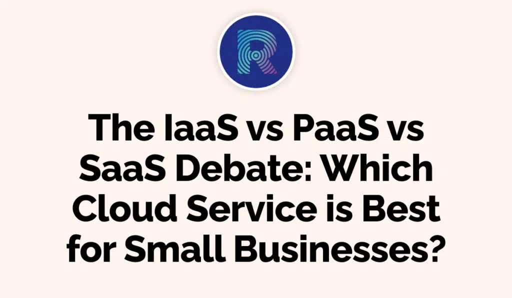 The IaaS vs PaaS vs SaaS Debate - Which Cloud Service is Best for Small Businesses