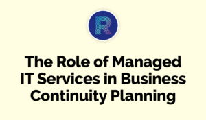 The Role of Managed IT Services in Business Continuity Planning - Rosh Tech